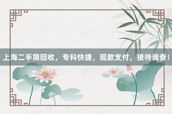 上海二手简回收，专科快捷，现款支付，接待询查！